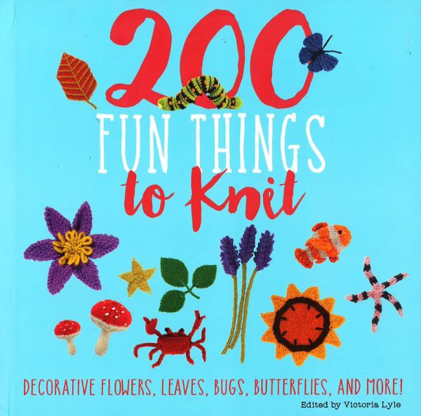 200 Fun Things To Knit: Decorative Flowers, Leaves, Bugs, Butterflies, And More! Fashion